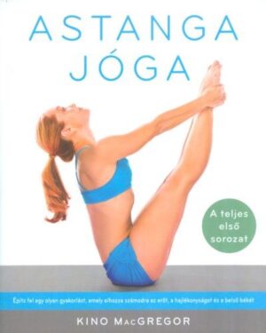 Astanga jóga - Építs fel egy olyan gyakorlást, amely elhozza számodra az erőt, a hajlékonyságot és a belső békét