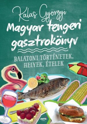 Magyar tengeri gasztrokönyv - Balatoni történetek, helyek, ételek