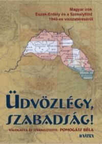 Üdvözlégy, szabadság! - Magyar írók Észak-Erdély és a Székelyföld 1940-es visszatéréséről